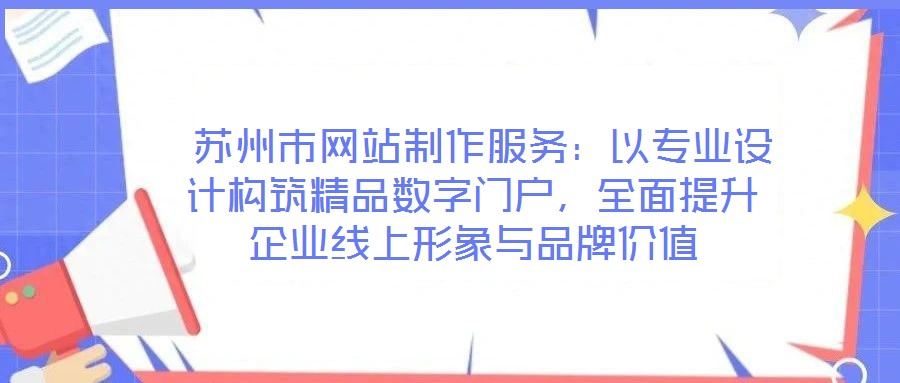蘇州市網(wǎng)站制作服務(wù):以專業(yè)設(shè)計(jì)構(gòu)筑精品數(shù)字門戶,全面提升企業(yè)線上形象與品牌價(jià)值