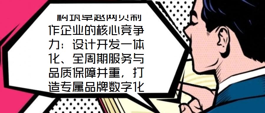 構(gòu)筑卓越網(wǎng)頁(yè)制作企業(yè)的核心競(jìng)爭(zhēng)力:設(shè)計(jì)開(kāi)發(fā)一體化、全周期服務(wù)與品質(zhì)保障并重,打造專屬品牌數(shù)字化窗口