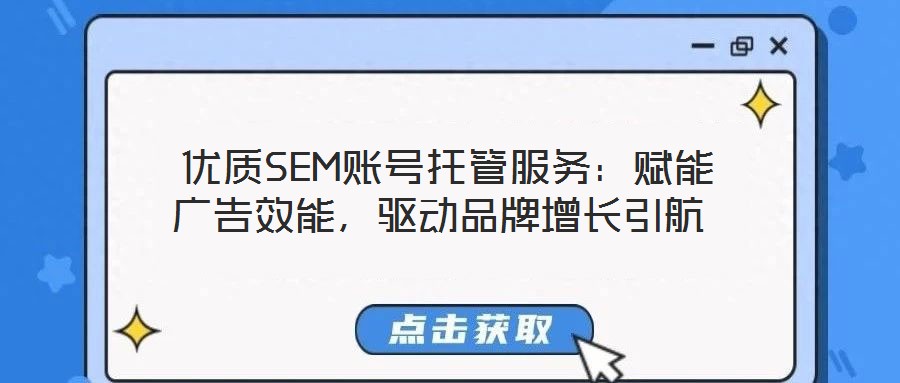 優質SEM賬號托管服務:賦能廣告效能,驅動品牌增長引航