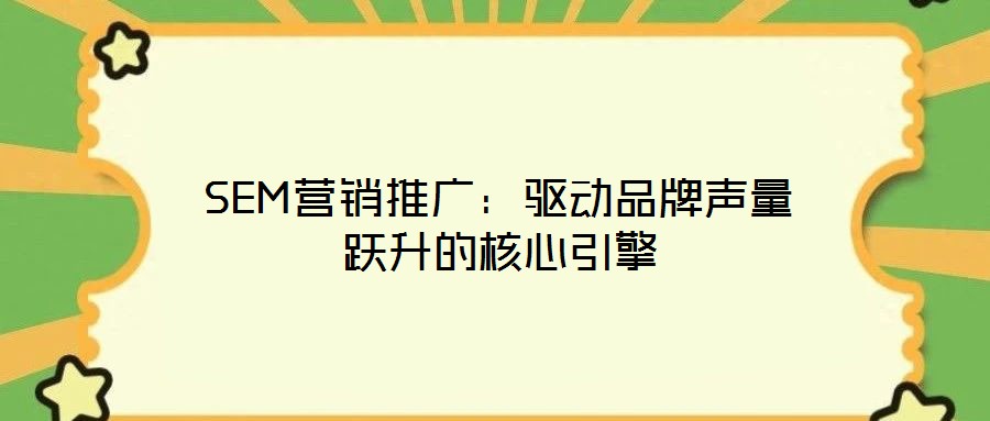 SEM營銷推廣:驅(qū)動品牌聲量躍升的核心引擎