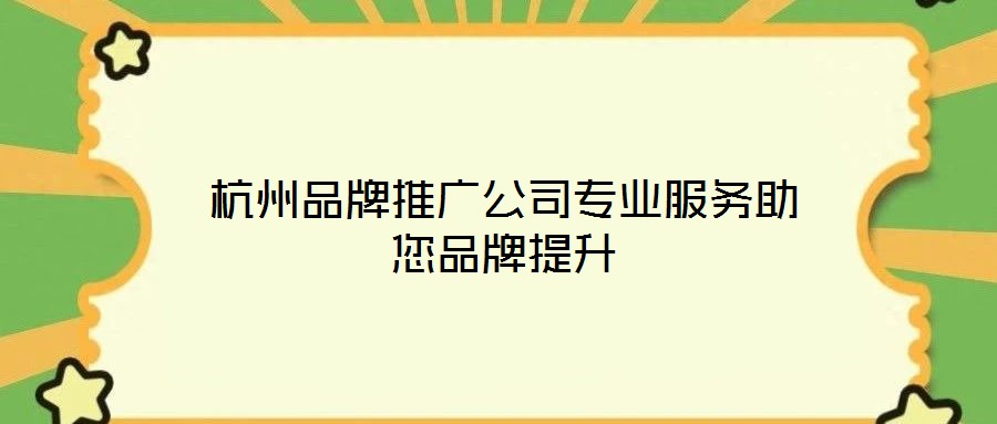 杭州品牌推廣公司專業服務助您品牌提升