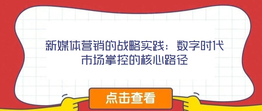 新媒體營(yíng)銷(xiāo)的戰(zhàn)略實(shí)踐:數(shù)字時(shí)代市場(chǎng)掌控的核心路徑