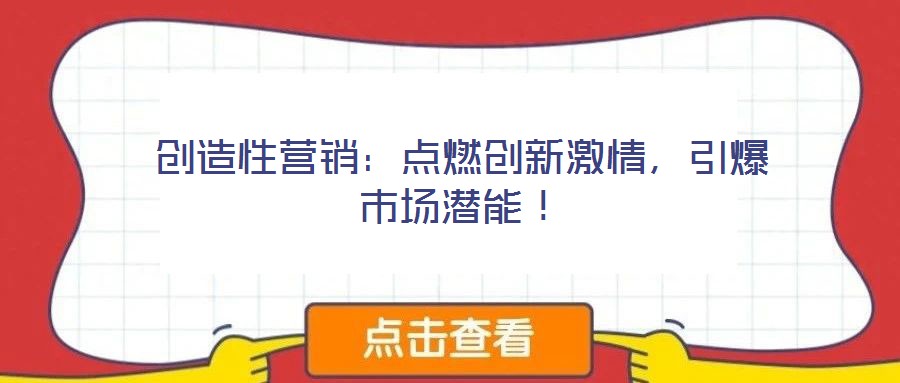 創(chuàng)造性營(yíng)銷(xiāo):點(diǎn)燃創(chuàng)新激情,引爆市場(chǎng)潛能!