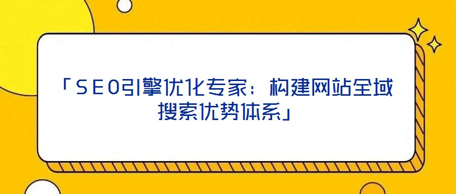 「SEO引擎優化專家：構建網站全域搜索優勢體系」