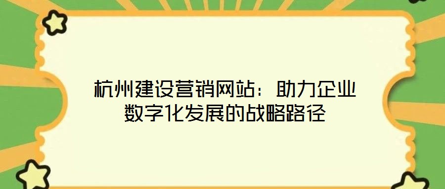 杭州建設營銷網站:助力企業數字化發展的戰略路徑
