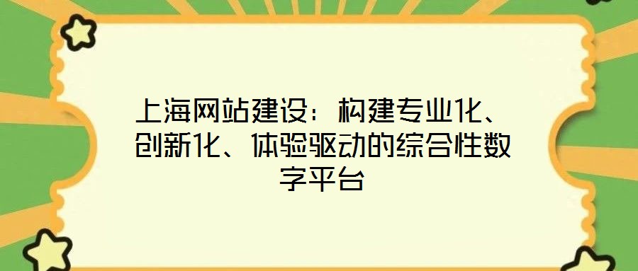 上海網站建設:構建專業化、創新化、體驗驅動的綜合性數字平臺