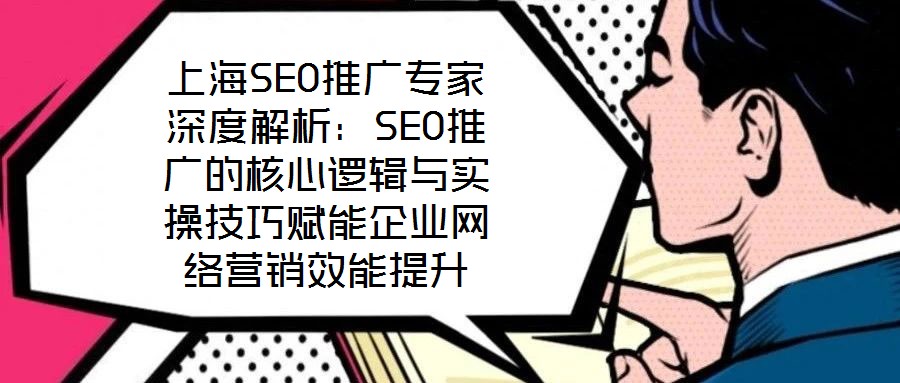 上海SEO推廣專家深度解析：SEO推廣的核心邏輯與實操技巧賦能企業(yè)網(wǎng)絡(luò)營銷效能提升