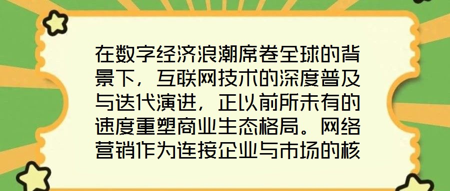 在數字經濟浪潮席卷全球的背景下,互聯網技術的深度普及與迭代演進,正以前所未有的速度重塑商業生態格局。網絡營銷作為連接企業與市場的核心紐帶,已然成為眾多市場主體提