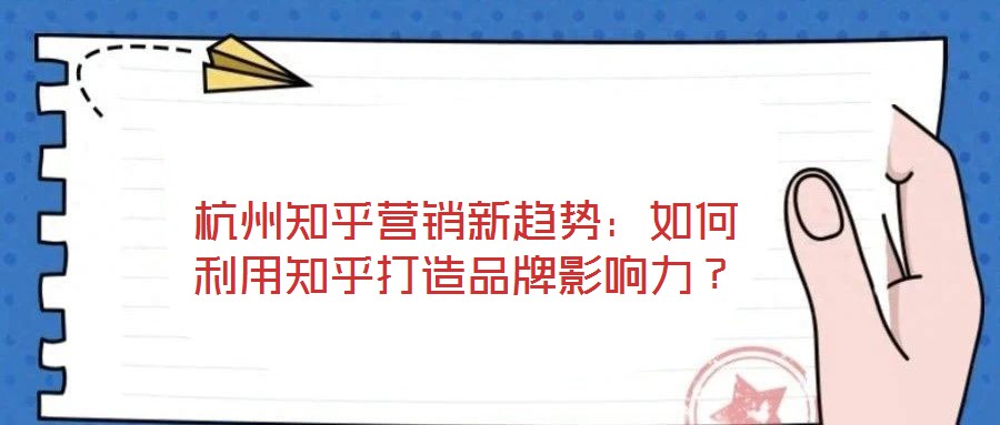 杭州知乎營(yíng)銷(xiāo)新趨勢(shì):如何利用知乎打造品牌影響力?