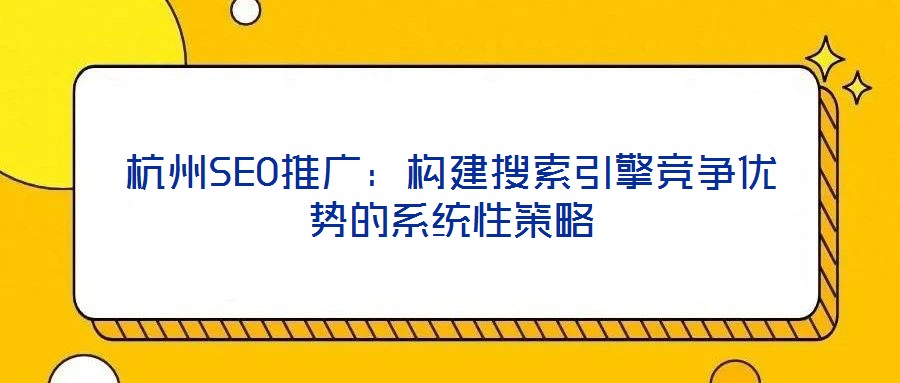 杭州SEO推廣:構建搜索引擎競爭優勢的系統性策略