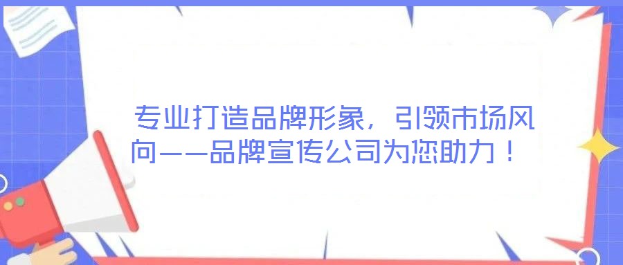 專業(yè)打造品牌形象,引領(lǐng)市場風(fēng)向——品牌宣傳公司為您助力!