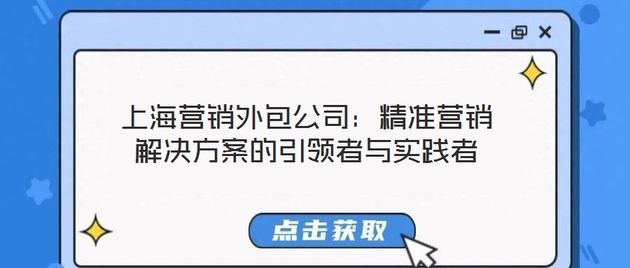 上海營銷外包公司:精準(zhǔn)營銷解決方案的引領(lǐng)者與實踐者