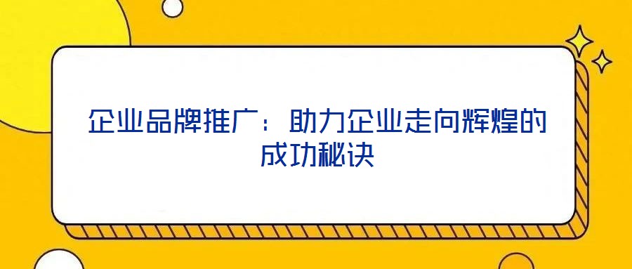 企業(yè)品牌推廣:助力企業(yè)走向輝煌的成功秘訣