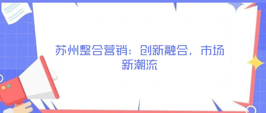 蘇州整合營銷：創(chuàng)新融合，市場新潮流