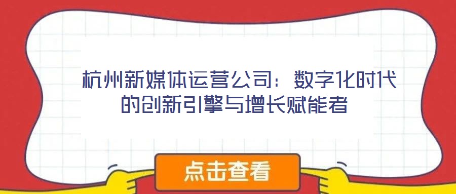 杭州新媒體運營公司:數字化時代的創新引擎與增長賦能者