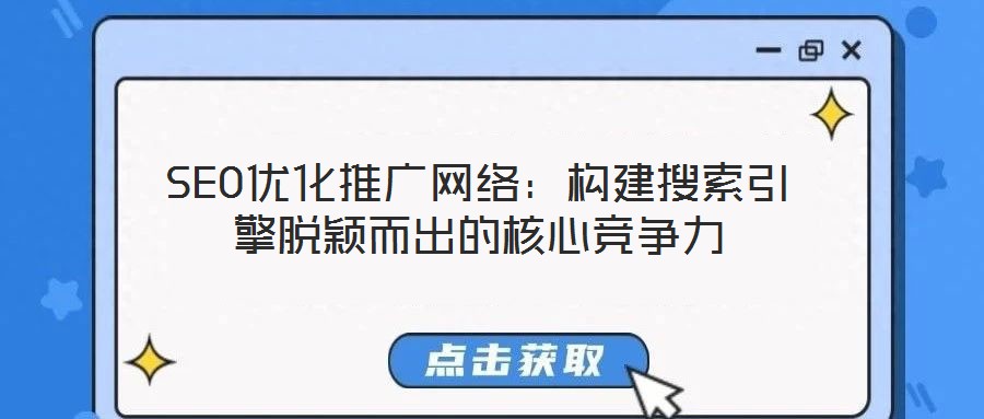 SEO優(yōu)化推廣網(wǎng)絡(luò)：構(gòu)建搜索引擎脫穎而出的核心競(jìng)爭(zhēng)力
