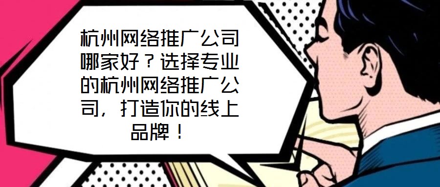 杭州網絡推廣公司哪家好？選擇專業的杭州網絡推廣公司，打造你的線上品牌！