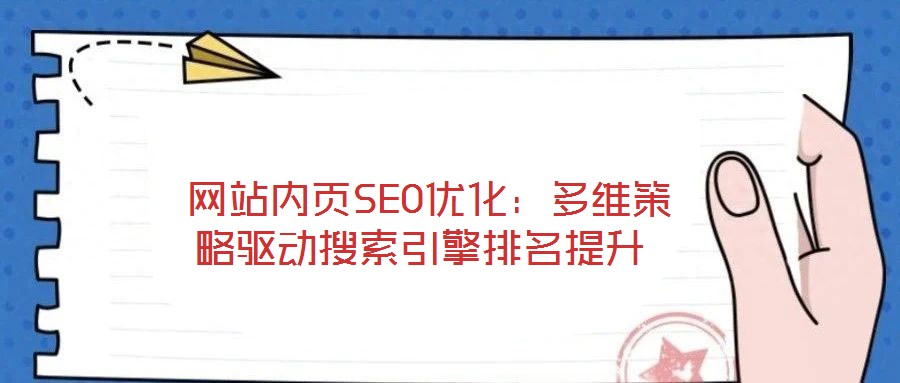 網(wǎng)站內(nèi)頁SEO優(yōu)化:多維策略驅(qū)動(dòng)搜索引擎排名提升