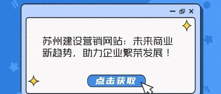 蘇州建設營銷網站:未來商業新趨勢,助力企業繁榮發展!