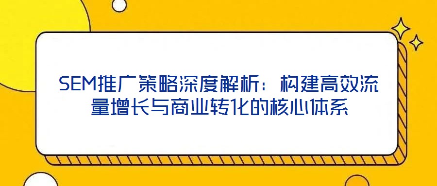 SEM推廣策略深度解析:構建高效流量增長與商業轉化的核心體系