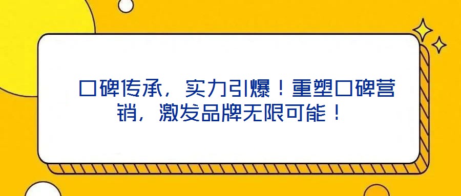 口碑傳承,實力引爆!重塑口碑營銷,激發(fā)品牌無限可能!