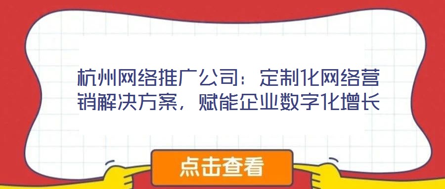 杭州網絡推廣公司:定制化網絡營銷解決方案,賦能企業數字化增長
