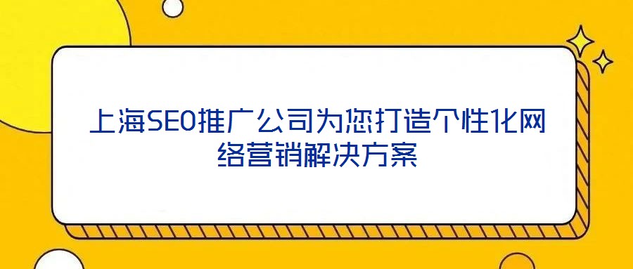 上海SEO推廣公司為您打造個性化網絡營銷解決方案
