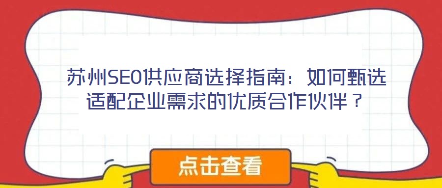 蘇州SEO供應商選擇指南:如何甄選適配企業(yè)需求的優(yōu)質合作伙伴?