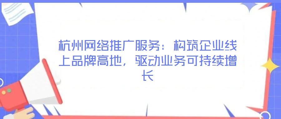 杭州網(wǎng)絡(luò)推廣服務(wù):構(gòu)筑企業(yè)線上品牌高地,驅(qū)動(dòng)業(yè)務(wù)可持續(xù)增長