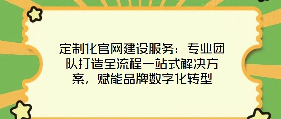 定制化官網建設服務:專業團隊打造全流程一站式解決方案,賦能品牌數字化轉型