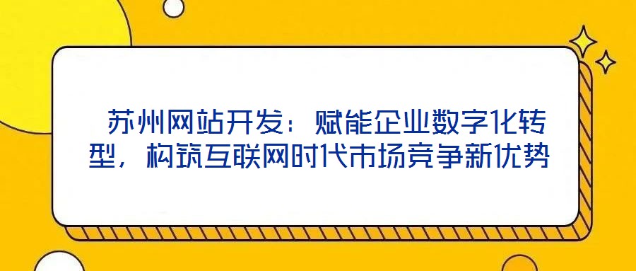 蘇州網站開發:賦能企業數字化轉型,構筑互聯網時代市場競爭新優勢