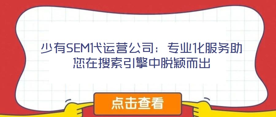 少有SEM代運(yùn)營公司:專業(yè)化服務(wù)助您在搜索引擎中脫穎而出