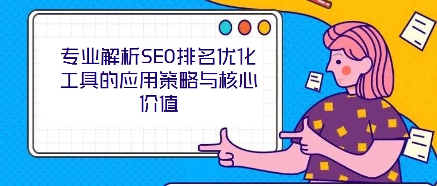 專業解析SEO排名優化工具的應用策略與核心價值