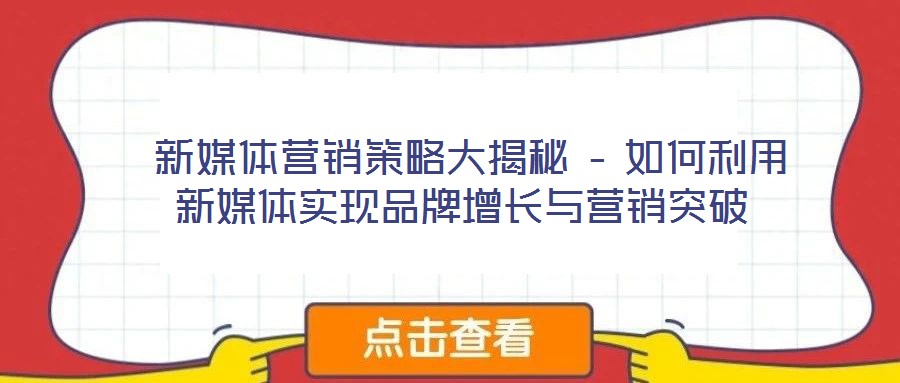 新媒體營銷策略大揭秘 – 如何利用新媒體實現品牌增長與營銷突破