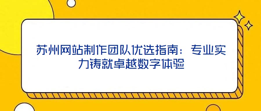 蘇州網站制作團隊優選指南:專業實力鑄就卓越數字體驗