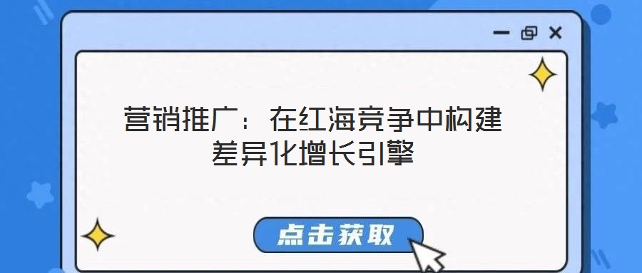 營(yíng)銷(xiāo)推廣:在紅海競(jìng)爭(zhēng)中構(gòu)建差異化增長(zhǎng)引擎