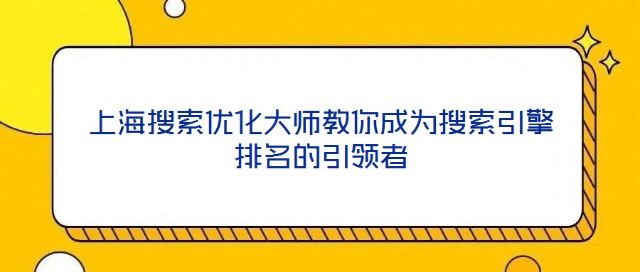 上海搜索優(yōu)化大師教你成為搜索引擎排名的引領者