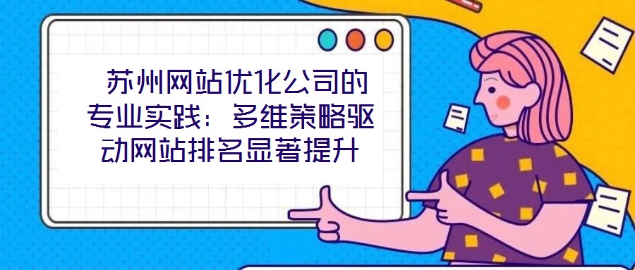 蘇州網站優化公司的專業實踐:多維策略驅動網站排名顯著提升