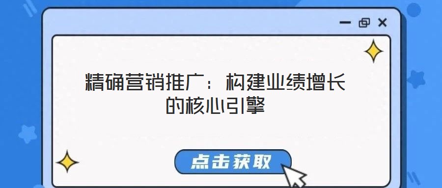 精確營(yíng)銷推廣:構(gòu)建業(yè)績(jī)?cè)鲩L(zhǎng)的核心引擎