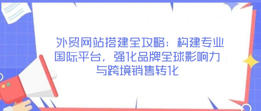  外貿(mào)網(wǎng)站搭建全攻略：構(gòu)建專業(yè)國際平臺，強(qiáng)化品牌全球影響力與跨境銷售轉(zhuǎn)化