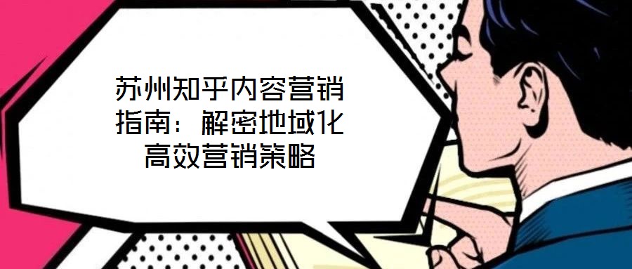 蘇州知乎內容營銷指南:解密地域化高效營銷策略