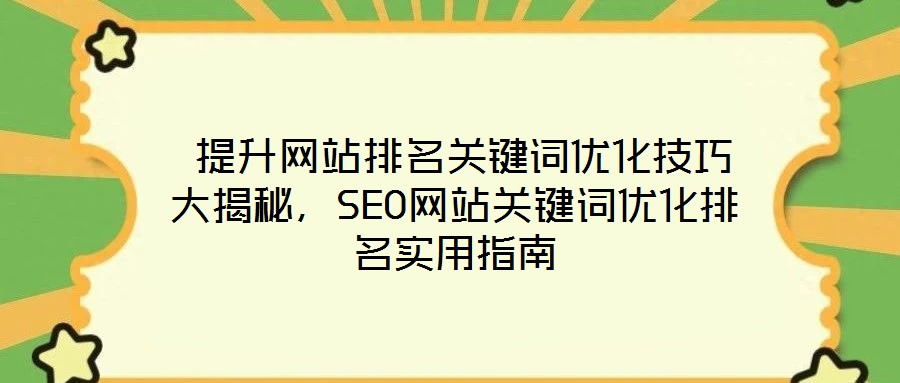 提升網站排名關鍵詞優化技巧大揭秘,SEO網站關鍵詞優化排名實用指南