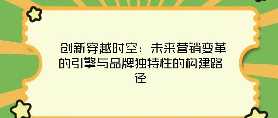 創(chuàng)新穿越時空:未來營銷變革的引擎與品牌獨特性的構(gòu)建路徑