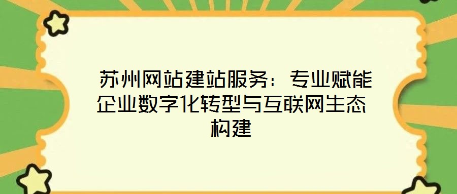 蘇州網站建站服務:專業賦能企業數字化轉型與互聯網生態構建