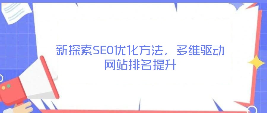 新探索SEO優(yōu)化方法,多維驅(qū)動(dòng)網(wǎng)站排名提升