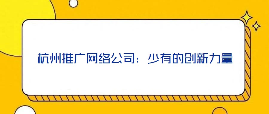 杭州推廣網絡公司:少有的創新力量