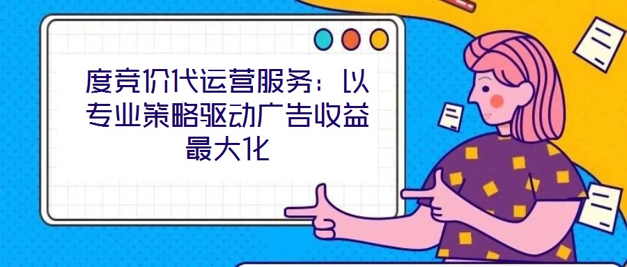 度競價代運營服務:以專業策略驅動廣告收益最大化