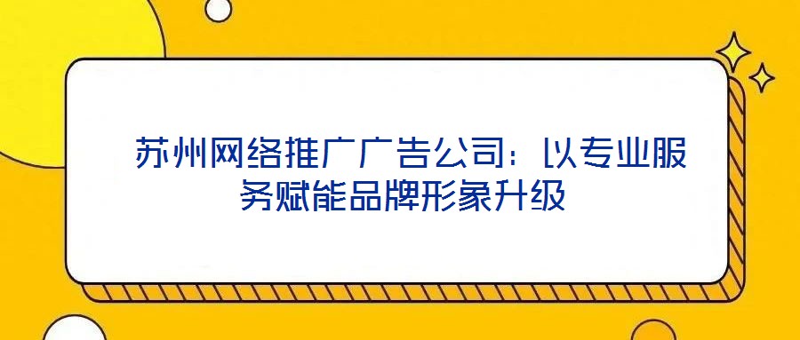 蘇州網絡推廣廣告公司:以專業服務賦能品牌形象升級