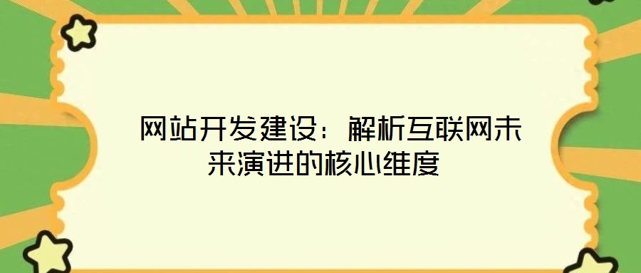  網站開發建設：解析互聯網未來演進的核心維度