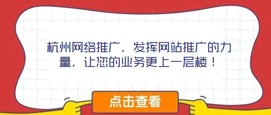 杭州網(wǎng)絡推廣,發(fā)揮網(wǎng)站推廣的力量,讓您的業(yè)務更上一層樓!